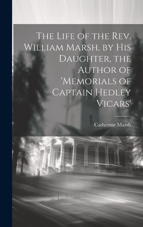 Produktbild: The Life of the Rev. William Marsh, by His Daughter, the Author of 'memorials of Captain Hedley Vicars'