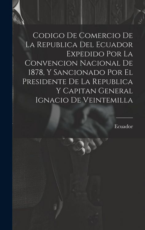 Produktbild: Codigo De Comercio De La Republica Del Ecuador Expedido Por La Convencion Nacional De 1878, Y Sancionado Por El Presidente De La Republica Y Capitan G
