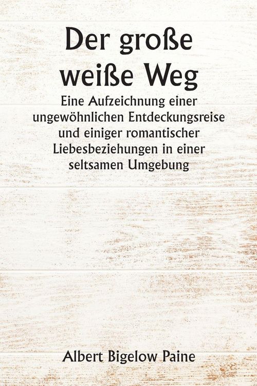 Produktbild: Der gro&szlig;e wei&szlig;e Weg Eine Aufzeichnung einer ungew&ouml;hnlichen Entdeckungsreise und einiger romantischer Liebesbeziehungen in einer seltsamen Umgebung