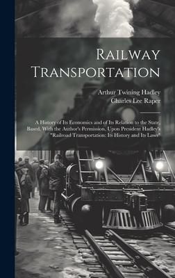 Produktbild: Railway Transportation: A History of Its Economics and of Its Relation to the State, Based, With the Author's Permission, Upon President Hadle