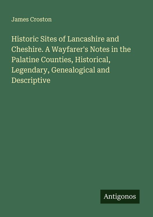 Produktbild: Historic Sites of Lancashire and Cheshire. A Wayfarer's Notes in the Palatine Counties, Historical, Legendary, Genealogical and Descriptive