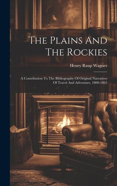 Produktbild: The Plains And The Rockies: A Contribution To The Bibliography Of Original Narratives Of Travel And Adventure, 1800-1865