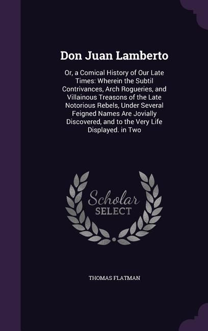Produktbild: Don Juan Lamberto: Or, a Comical History of Our Late Times: Wherein the Subtil Contrivances, Arch Rogueries, and Villainous Treasons of t