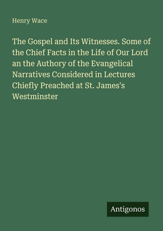 Produktbild: The Gospel and Its Witnesses. Some of the Chief Facts in the Life of Our Lord an the Authory of the Evangelical Narratives Considered in Lectures Chie