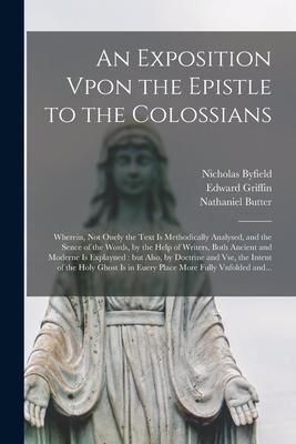 Produktbild: An Exposition Vpon the Epistle to the Colossians: Wherein, Not Onely the Text is Methodically Analysed, and the Sence of the Words, by the Help of Wri