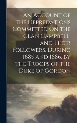 Produktbild: An Account of the Depredations Committed On the Clan Campbell, and Their Followers, During 1685 and 1686, by the Troops of the Duke of Gordon