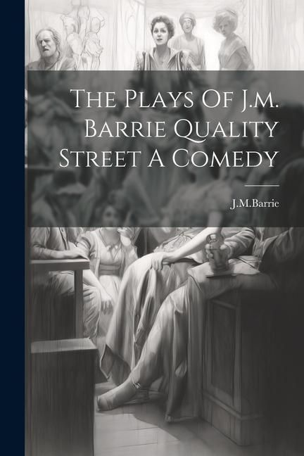Produktbild: The Plays Of J.m. Barrie Quality Street A Comedy