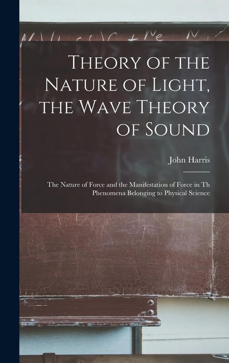 Produktbild: Theory of the Nature of Light, the Wave Theory of Sound [microform]: the Nature of Force and the Manifestation of Force in Th Phenomena Belonging to P