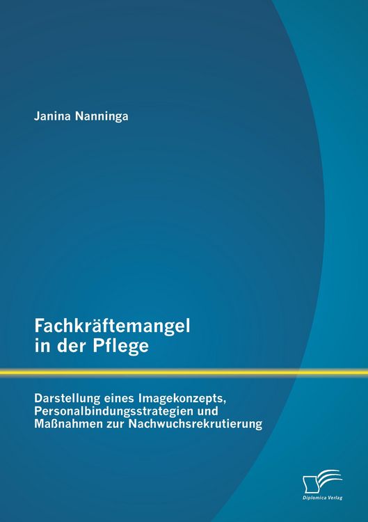 Produktbild: Fachkr&auml;ftemangel in der Pflege: Darstellung eines Imagekonzepts, Personalbindungsstrategien und Ma&szlig;nahmen zur Nachwuchsrekrutierung