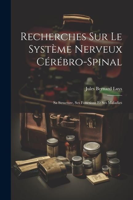 Produktbild: Recherches Sur Le Syst&egrave;me Nerveux C&eacute;r&eacute;bro-Spinal: Sa Structure, Ses Fonctions Et Ses Maladies
