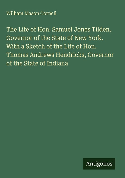 Produktbild: The Life of Hon. Samuel Jones Tilden, Governor of the State of New York. With a Sketch of the Life of Hon. Thomas Andrews Hendricks, Governor of the State of Indiana