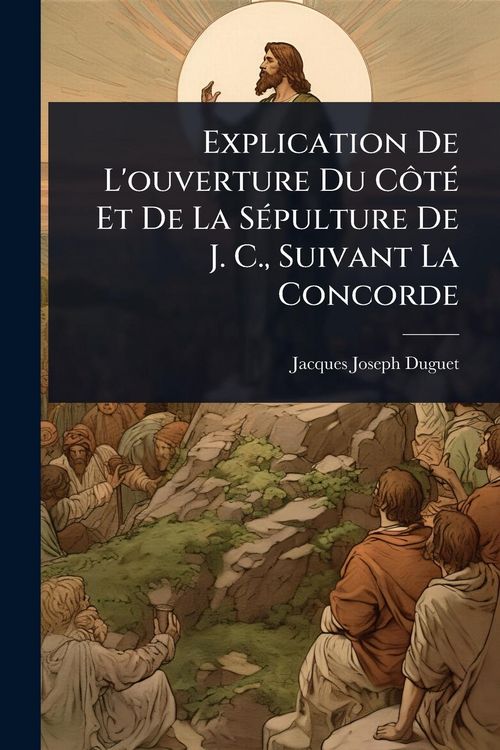 Produktbild: Explication De L'ouverture Du C&Atilde;&acute;t&Atilde;(c) Et De La S&Atilde;(c)pulture De J. C., Suivant La Concorde