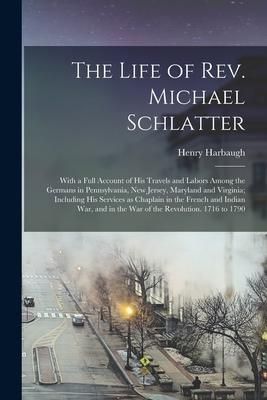 Produktbild: The Life of Rev. Michael Schlatter; With a Full Account of His Travels and Labors Among the Germans in Pennsylvania, New Jersey, Maryland and Virginia