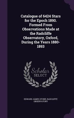 Produktbild: Catalogue of 6424 Stars for the Epoch 1890. Formed From Observations Made at the Radcliffe Observatory, Oxford, During the Years 1880-1893