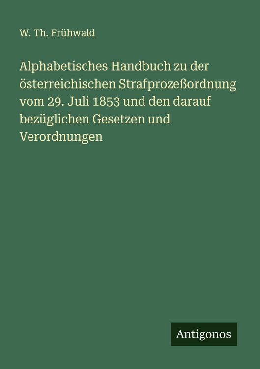 Produktbild: Alphabetisches Handbuch zu der &ouml;sterreichischen Strafproze&szlig;ordnung vom 29. Juli 1853 und den darauf bez&uuml;glichen Gesetzen und Verordnungen