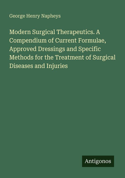 Produktbild: Modern Surgical Therapeutics. A Compendium of Current Formulae, Approved Dressings and Specific Methods for the Treatment of Surgical Diseases and Inj
