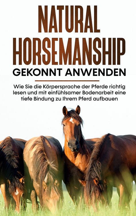 Produktbild: Natural Horsemanship gekonnt anwenden: Wie Sie die K&ouml;rpersprache der Pferde richtig lesen und mit einf&uuml;hlsamer Bodenarbeit eine tiefe Bindung zu Ihrem Pferd aufbauen