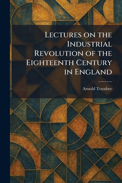 Produktbild: Lectures on the Industrial Revolution of the Eighteenth Century in England