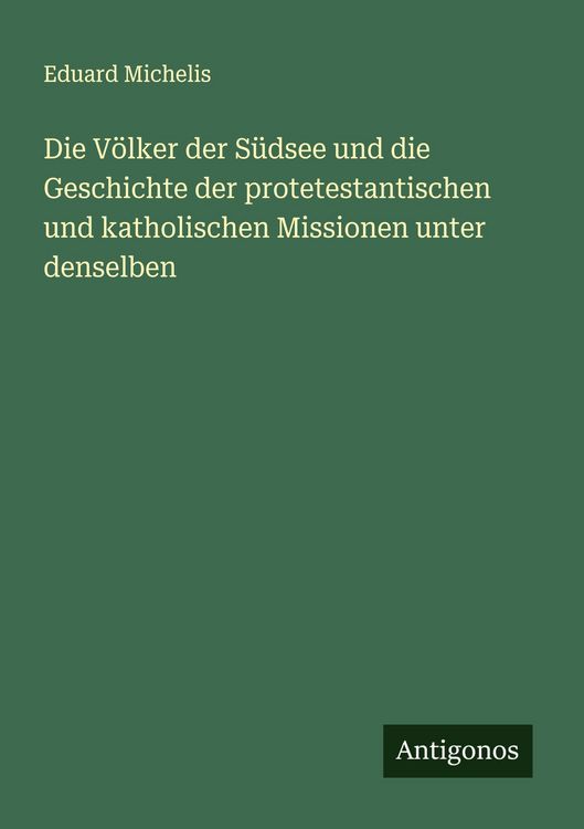 Produktbild: Die V&ouml;lker der S&uuml;dsee und die Geschichte der protetestantischen und katholischen Missionen unter denselben