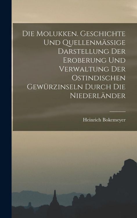 Produktbild: Die Molukken. Geschichte Und Quellenm&auml;ssige Darstellung Der Eroberung Und Verwaltung Der Ostindischen Gew&uuml;rzinseln Durch Die Niederl&auml;nder