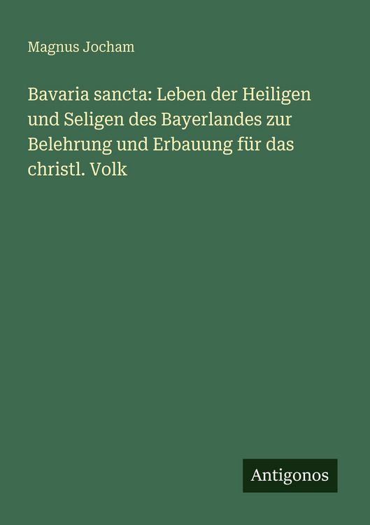 Produktbild: Bavaria sancta: Leben der Heiligen und Seligen des Bayerlandes zur Belehrung und Erbauung f&uuml;r das christl. Volk