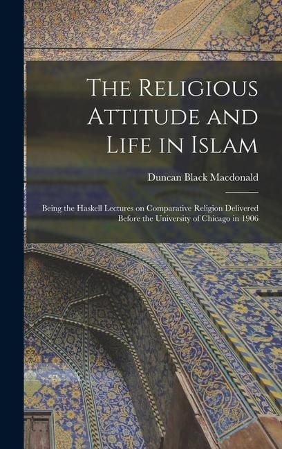 Produktbild: The Religious Attitude and Life in Islam; Being the Haskell Lectures on Comparative Religion Delivered Before the University of Chicago in 1906