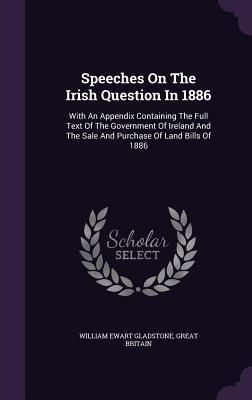 Produktbild: Speeches On The Irish Question In 1886: With An Appendix Containing The Full Text Of The Government Of Ireland And The Sale And Purchase Of Land Bills