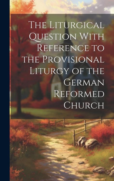 Produktbild: The Liturgical Question With Reference to the Provisional Liturgy of the German Reformed Church