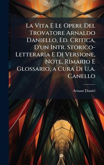 Produktbild: La Vita E Le Opere Del Trovatore Arnaldo Daniello, Ed. Critica, D'un Intr. Storico-Letteraria E Di Versione, Note, Rimario E Glossario, a Cura Di U.a. Canello