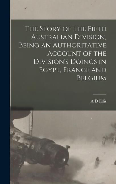 Produktbild: The Story of the Fifth Australian Division, Being an Authoritative Account of the Division's Doings in Egypt, France and Belgium