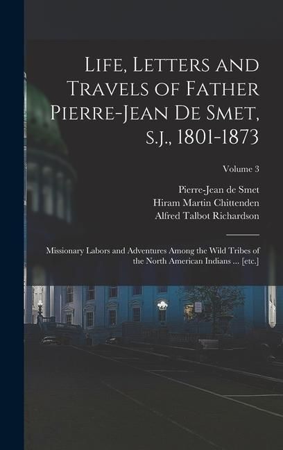 Produktbild: Life, Letters and Travels of Father Pierre-Jean de Smet, s.j., 1801-1873: Missionary Labors and Adventures Among the Wild Tribes of the North American