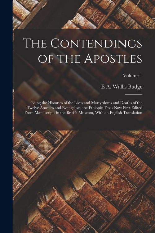 Produktbild: The Contendings of the Apostles: Being the Histories of the Lives and Martyrdoms and Deaths of the Twelve Apostles and Evangelists; the Ethiopic Texts