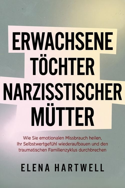 Produktbild: Erwachsene T&ouml;chter narzisstischer M&uuml;tter: Wie Sie emotionalen Missbrauch heilen, Ihr Selbstwertgef&uuml;hl wiederaufbauen und den traumatischen Familienzyk