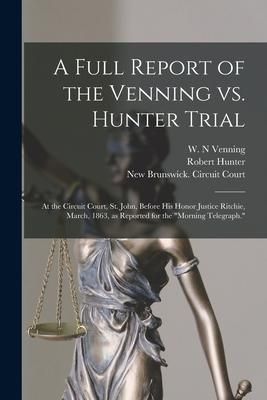 Produktbild: A Full Report of the Venning Vs. Hunter Trial [microform]: at the Circuit Court, St. John, Before His Honor Justice Ritchie, March, 1863, as Reported