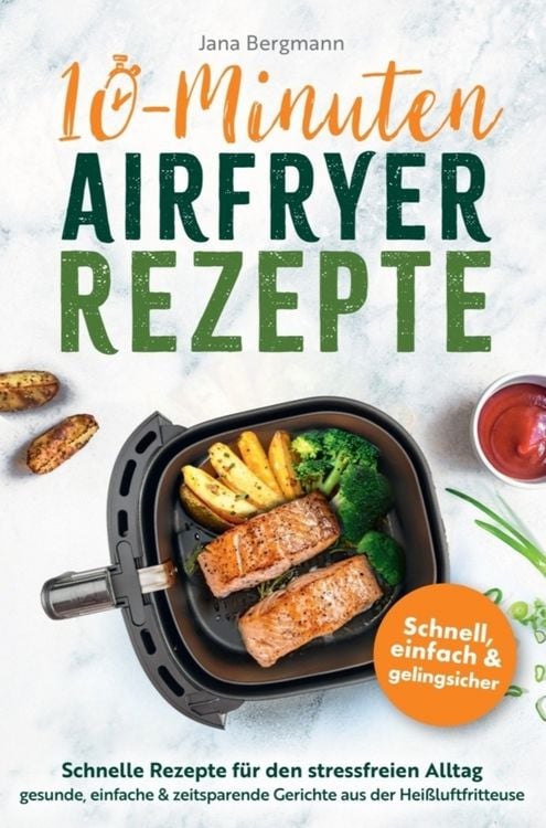 Produktbild: 10 Minuten Airfryer Rezepte | Schnelle Rezepte f&uuml;r den stressfreien Alltag | Gesunde, einfache und zeitsparende Gerichte aus der Hei&szlig;luftfritteuse