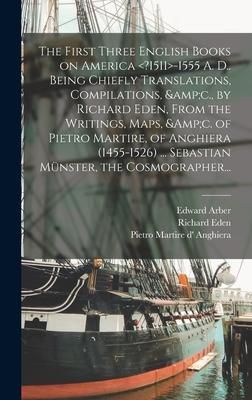 Produktbild: The First Three English Books on America <?1511>-1555 A. D.. Being Chiefly Translations, Compilations, &c., by Richard Eden, From the Writings, Maps,