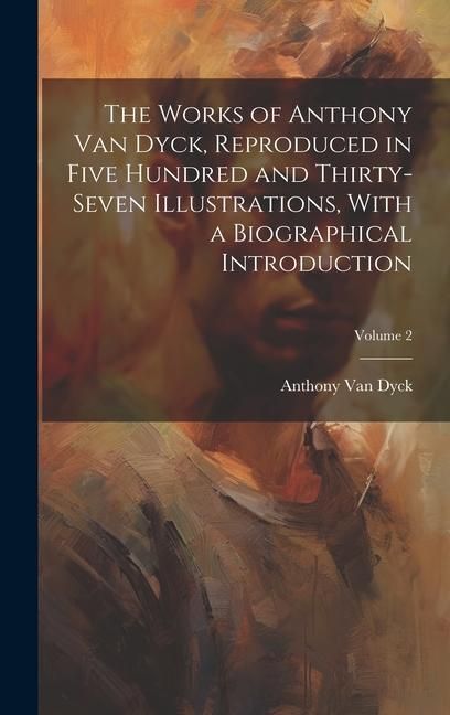 Produktbild: The Works of Anthony van Dyck, Reproduced in Five Hundred and Thirty-seven Illustrations, With a Biographical Introduction; Volume 2