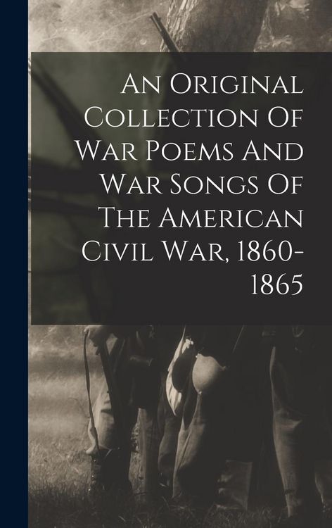 Produktbild: An Original Collection Of War Poems And War Songs Of The American Civil War, 1860-1865