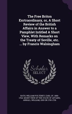 Produktbild: The Free Briton Exrtraordinary, or, A Short Review of the British Affairs in Answer to a Pamphlet Intitled A Short View, With Remarks on the Treaty of