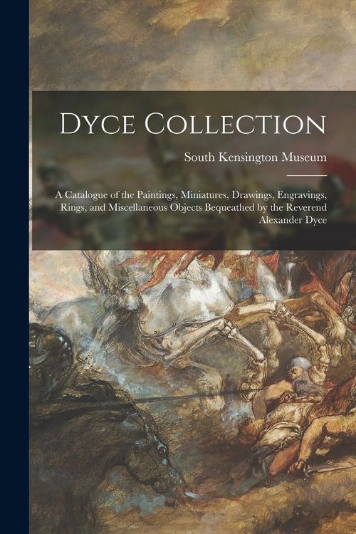 Produktbild: Dyce Collection: a Catalogue of the Paintings, Miniatures, Drawings, Engravings, Rings, and Miscellaneous Objects Bequeathed by the Rev