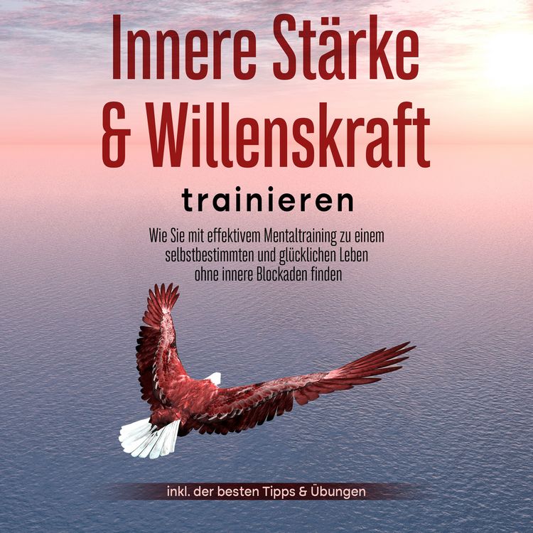 Produktbild: Innere St&auml;rke & Willenskraft trainieren: Wie Sie mit effektivem Mentaltraining zu einem selbstbestimmten und gl&uuml;cklichen Leben ohne innere Blockaden finden - inkl. der besten Tipps & &Uuml;bungen
