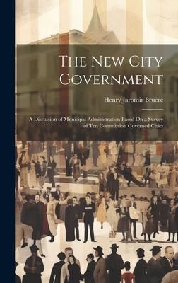 Produktbild: The New City Government: A Discussion of Municipal Administration Based On a Survey of Ten Commission Governed Cities