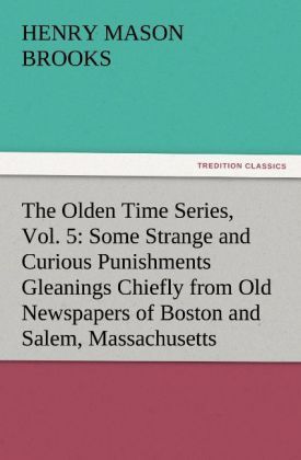 Produktbild: The Olden Time Series, Vol. 5: Some Strange and Curious Punishments Gleanings Chiefly from Old Newspapers of Boston and Salem, Massachusetts