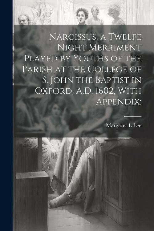 Produktbild: Narcissus, a Twelfe Night Merriment Played by Youths of the Parish at the College of S. John the Baptist in Oxford, A.D. 1602, With Appendix;