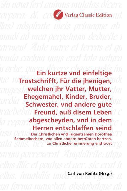 Produktbild: Ein kurtze vnd einfeltige Trostschrifft, F&uuml;r die jhenigen, welchen jhr Vatter, Mutter, Ehegemahel, Kinder, Bruder, Schwester, vnd andere gute Freund,