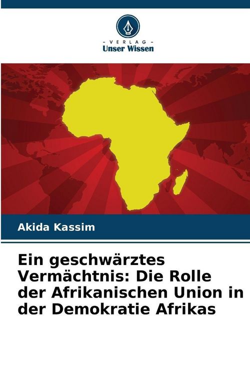 Produktbild: Ein geschw&auml;rztes Verm&auml;chtnis: Die Rolle der Afrikanischen Union in der Demokratie Afrikas