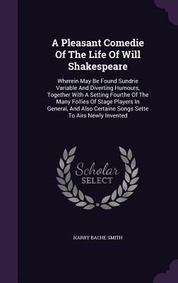 Produktbild: A Pleasant Comedie Of The Life Of Will Shakespeare: Wherein May Be Found Sundrie Variable And Diverting Humours, Together With A Setting Fourthe Of Th
