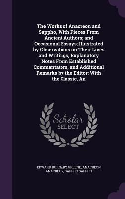 Produktbild: The Works of Anacreon and Sappho, With Pieces From Ancient Authors; and Occasional Essays; Illustrated by Observations on Their Lives and Writings, Explanatory Notes From Established Commentators, and Additional Remarks by the Editor; With the Classic, An