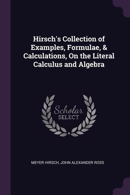 Produktbild: Hirsch's Collection of Examples, Formulae, & Calculations, On the Literal Calculus and Algebra