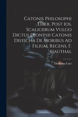 Produktbild: Catonis Philosophi Liber, Post Ios. Scaligerum Vulgo Dictus Dionysii Catonis Disticha De Moribus Ad Filium, Recens. F. Hauthal